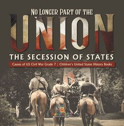 No Longer Part of the Union | The Secession of States | Causes of US Civil War Grade 7 | Children's United States History Books No Longer Part of the Union | The Secession of States | Causes of US Civil War Grade 7 | Children's United States History Books