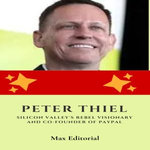 Peter Thiel: Silicon Valley's Rebel Visionary and Co-Founder of Paypal