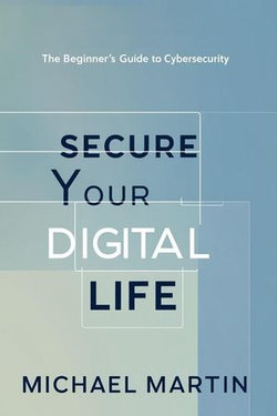 Secure Your Digital Life: The Beginner’s Guide to Cybersecurity