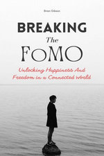 Breaking The FoMO Unlocking Happiness And Freedom in a Connected World