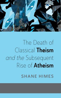 The Death of Classical Theism and the Subsequent Rise of Atheism The Death of Classical Theism and the Subsequent Rise of Atheism