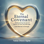 The Eternal Covenant: Rediscovering the Sacred Nature of Love and Mariage