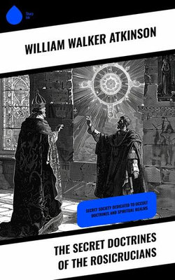 The Secret Doctrines of the Rosicrucians The Secret Doctrines of the Rosicrucians