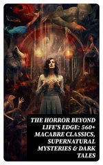The Horror Beyond Life's Edge: 560+ Macabre Classics, Supernatural Mysteries & Dark Tales The Horror Beyond Life's Edge: 560+ Macabre Classics, Supernatural Mysteries & Dark Tales