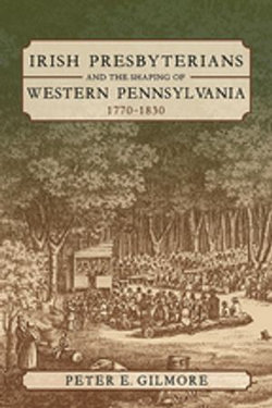Irish Presbyterians and the Shaping of Western Pennsylvania, 1770-1830 Irish Presbyterians and the Shaping of Western Pennsylvania, 1770-1830