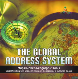 The Global Address System | Maps/Globes/Geographic Tools | Social Studies 6th Grade | Children's Geography & Cultures Books