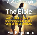 A Walk Through The Bi ble - From Genesis to Revelations A Step By Step, Easy to Understand Guide On The Good Books Of Scriptue