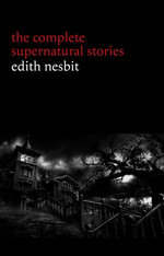 Edith Nesbit: The Complete Supernatural Stories (20+ tales of terror and mystery: The Haunted House, Man-Size in Marble, The Power of Darkness, In the Dark, John Charrington’s Wedding...) (Halloween Stories)