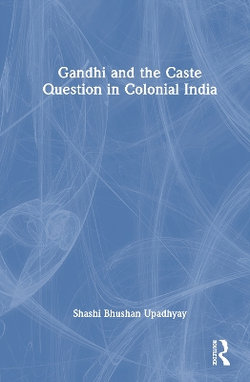 Gandhi and the Caste Question in Colonial India Gandhi and the Caste Question in Colonial India