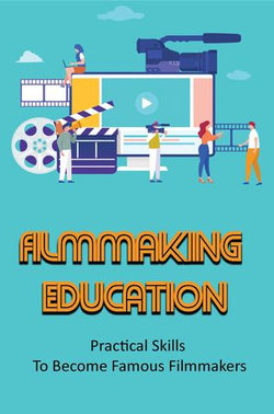 Filmmaking Education: Practical Skills To Become Famous Filmmakers Filmmaking Education: Practical Skills To Become Famous Filmmakers