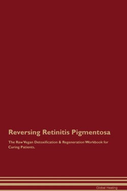 Reversing Retinitis Pigmentosa The Raw Vegan Detoxification & Regeneration Workbook for Curing Patients. Reversing Retinitis Pigmentosa The Raw Vegan Detoxification & Regeneration Workbook for Curing Patients.