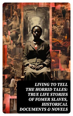 Living to Tell the Horrid Tales: True Life Stories of Fomer Slaves, Historical Documents & Novels Living to Tell the Horrid Tales: True Life Stories of Fomer Slaves, Historical Documents & Novels
