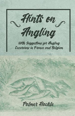 Hints on Angling - With Suggestions for Angling Excursions in France and Belgium Hints on Angling - With Suggestions for Angling Excursions in France and Belgium