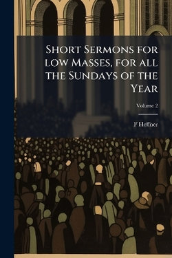 Short Sermons for low Masses, for all the Sundays of the Year