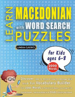 LEARN MACEDONIAN WITH WORD SEARCH PUZZLES FOR KIDS 6 - 8 - Discover How to Improve Foreign Language Skills with a Fun Vocabulary Builder. Find 2000 Words to Practice at Home - 100 Large Print Puzzle Games - Teaching Material, Study Activity Workbook