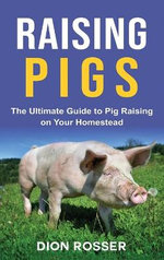 Raising Pigs: the Ultimate Guide to Pig Raising on Your Homestead