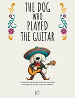 The Dog Who Played the Guitar: Bilingual Mexican Spanish-English Children’s Stories for Beginners