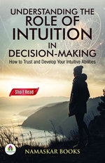 Understanding the Role of Intuition in Decision-Making: How to Trust and Develop Your Intuitive Abilities Understanding the Role of Intuition in Decision-Making: How to Trust and Develop Your Intuitive Abilities