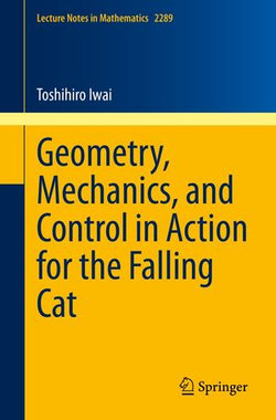 Geometry, Mechanics, and Control in Action for the Falling Cat Geometry, Mechanics, and Control in Action for the Falling Cat