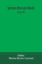 German American Annals; Continuation Of The Quarterly Americana Germanica; A Monthly Devoted To The Comparative Study Of The Historical, Literary, Linguistic, Educational And Commercial Relations Of Germany And America (Volume Viii)