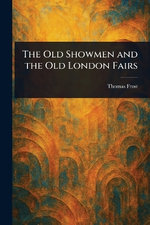 The Old Showmen and the Old London Fairs