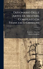 Dizionario Delle Arti E De Mestieri, Compilato Da Francesco Griselini