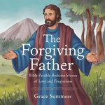 The Forgiving Father: Bible Parable Bedtime Stories of Love and Forgiveness