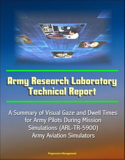 Army Research Laboratory Technical Report: A Summary of Visual Gaze and Dwell Times for Army Pilots During Mission Simulations (ARL-TR-5900) Army Aviation Simulators