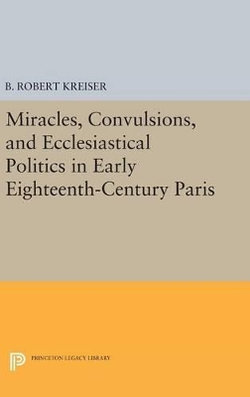 Miracles, Convulsions, and Ecclesiastical Politics in Early Eighteenth-Century Paris Miracles, Convulsions, and Ecclesiastical Politics in Early Eighteenth-Century Paris
