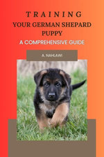 Training Your German Shepard Puppy - A Comprehensive Guide Training Your German Shepard Puppy - A Comprehensive Guide