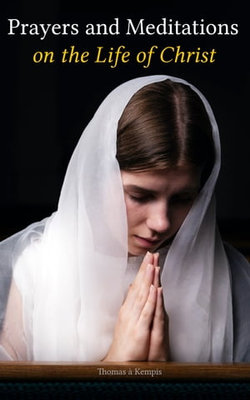 Prayers and Meditations on the Life of Christ Prayers and Meditations on the Life of Christ