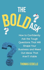 The Bold Ask: How to Confidently Ask the Tough Questions that Will Shape Your Business and Weed Out Ideas that Aren’t Viable