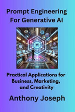 Prompt Engineering For Generative AI - Practical Applications for Business, Marketing, and Creativity