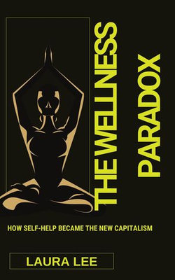The Wellness Paradox: How Self-Help Became the New Capitalism