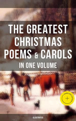 The Greatest Christmas Poems & Carols in One Volume (Illustrated)