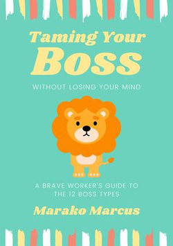 Taming Your Boss Without Losing Your Mind: A Brave Worker's Guide to the 12 Boss Types