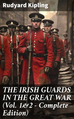 THE IRISH GUARDS IN THE GREAT WAR (Vol. 1&2 - Complete Edition) THE IRISH GUARDS IN THE GREAT WAR (Vol. 1&2 - Complete Edition)
