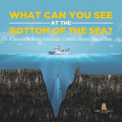 What Can You See in the Bottom of the Sea? A Journey to the Mariana Trench Grade 5 | Children's Mystery & Wonders Books