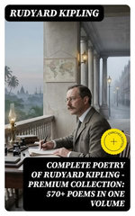 Complete Poetry of Rudyard Kipling – Premium Collection: 570+ Poems in One Volume
