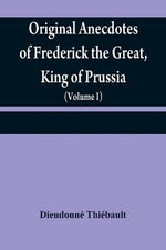 Original anecdotes of Frederick the Great, King of Prussia