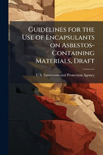 Guidelines for the Use of Encapsulants on Asbestos-Containing Materials, Draft Guidelines for the Use of Encapsulants on Asbestos-Containing Materials, Draft