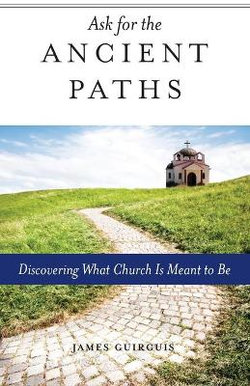 Ask for the Ancient Paths Ask for the Ancient Paths