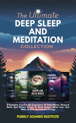 The Ultimate Deep Sleep And Meditation Collection: A Complete 5-in-1 Audio Experience Of Delta Waves, Binaural Beats, And Nature Sounds To Sleep Deeper, Stress Less, And Wake Up With Unstoppable Energy