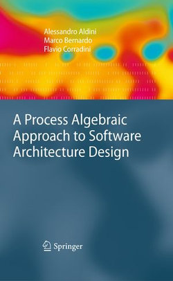 A Process Algebraic Approach to Software Architecture Design A Process Algebraic Approach to Software Architecture Design