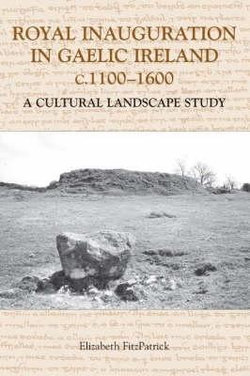 Royal Inauguration in Gaelic Ireland c.1100-1600: A Cultural Landscape Study