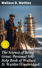The Science of Being Great: Personal Self-Help Book of Wallace D. Wattles (Unabridged)