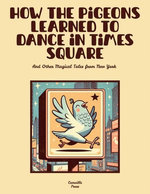 How the Pigeons Learned to Dance in Times Square And Other Magical Tales from New York