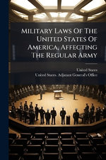 Military Laws Of The United States Of America, Affecting The Regular Army