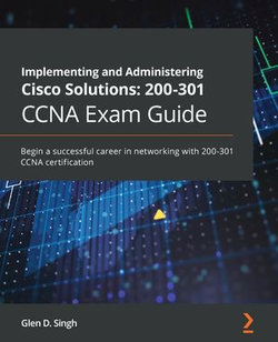 Implementing and Administering Cisco Solutions: 200-301 CCNA Exam Guide Implementing and Administering Cisco Solutions: 200-301 CCNA Exam Guide