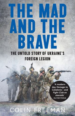 The Mad and the Brave: The Untold Story of Ukraine’s Foreign Legion